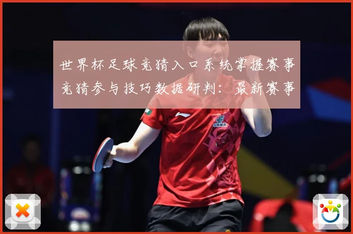 世界杯足球竞猜入口系统掌握赛事竞猜参与技巧数据研判：最新赛事动态与深度分析