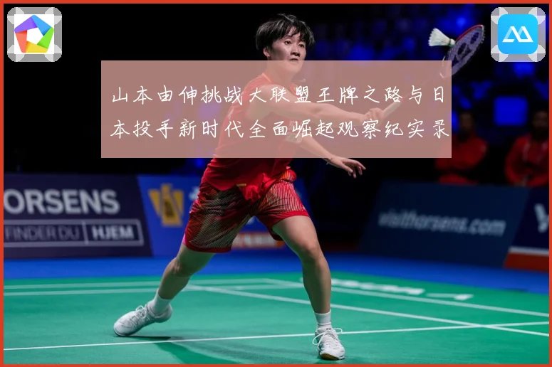 山本由伸挑战大联盟王牌之路与日本投手新时代全面崛起观察纪实录解析：最新赛事动态与深度分析
