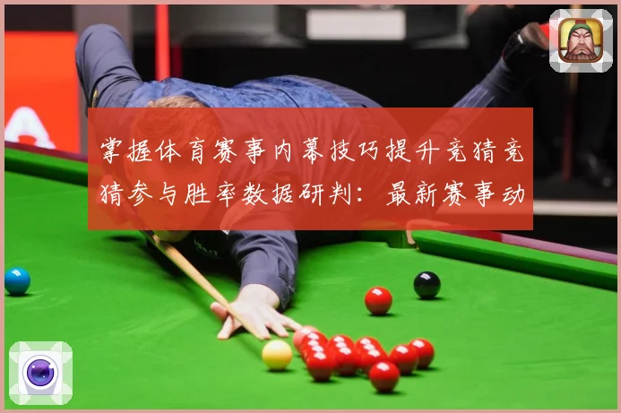 掌握体育赛事内幕技巧提升竞猜竞猜参与胜率数据研判：最新赛事动态与深度分析