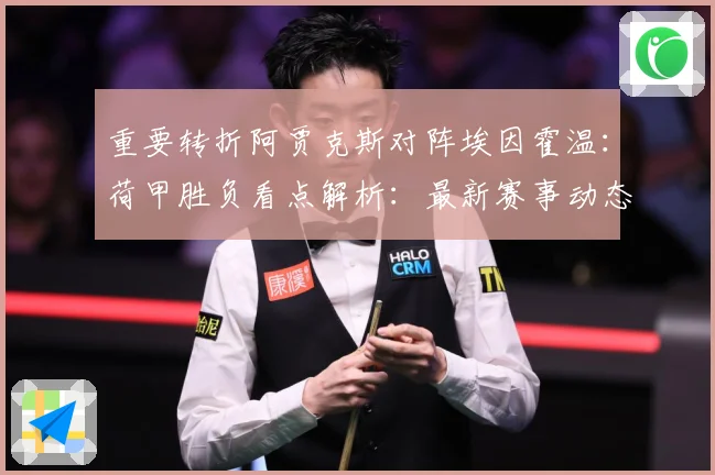 重要转折阿贾克斯对阵埃因霍温：荷甲胜负看点解析：最新赛事动态与深度分析