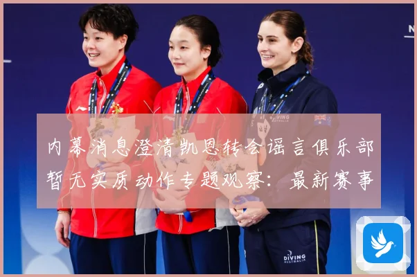 内幕消息澄清凯恩转会谣言俱乐部暂无实质动作专题观察：最新赛事动态与深度分析