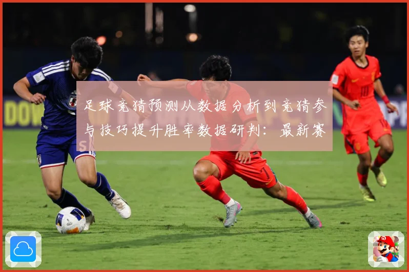 足球竞猜预测从数据分析到竞猜参与技巧提升胜率数据研判：最新赛事动态与深度分析