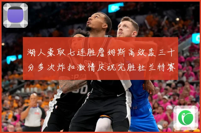湖人豪取七连胜詹姆斯高效轰三十分多次炸扣激情庆祝完胜杜兰特赛场复盘：最新赛事动态与深度分析
