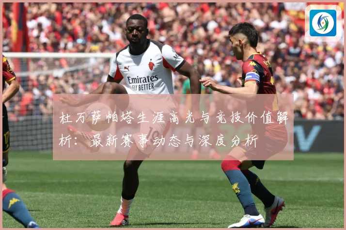 杜万萨帕塔生涯高光与竞技价值解析：最新赛事动态与深度分析
