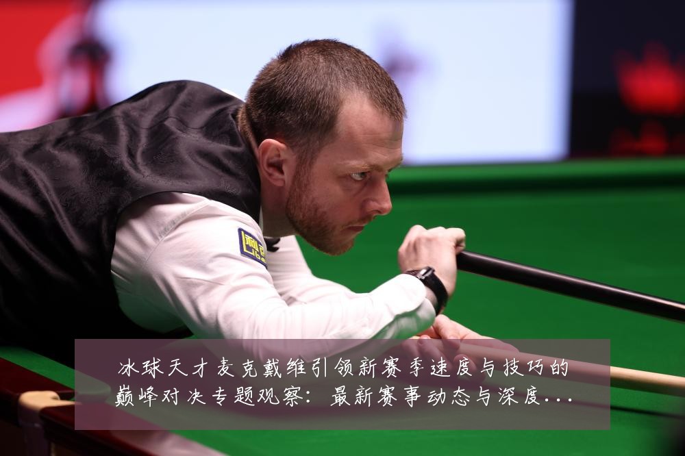 冰球天才麦克戴维引领新赛季速度与技巧的巅峰对决专题观察:最新赛事动态与深度分析