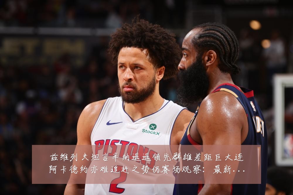 兹维列夫坦言辛纳遥遥领先群雄差距巨大连阿卡德约亦难追赶之势仍赛场观察：最新赛事动态与深度分析