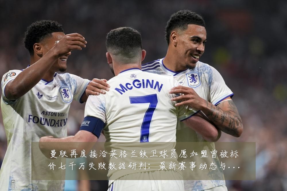 曼联再度接洽英格兰铁卫球员愿加盟曾被标价七千万失败数据研判:最新赛事动态与深度分析