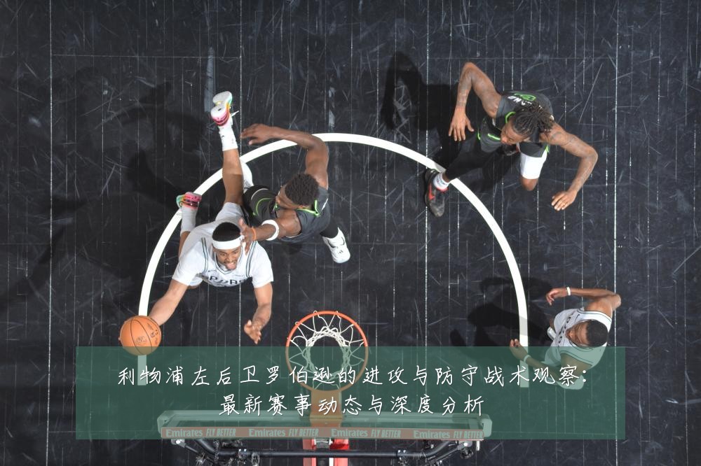 利物浦左后卫罗伯逊的进攻与防守战术观察:最新赛事动态与深度分析