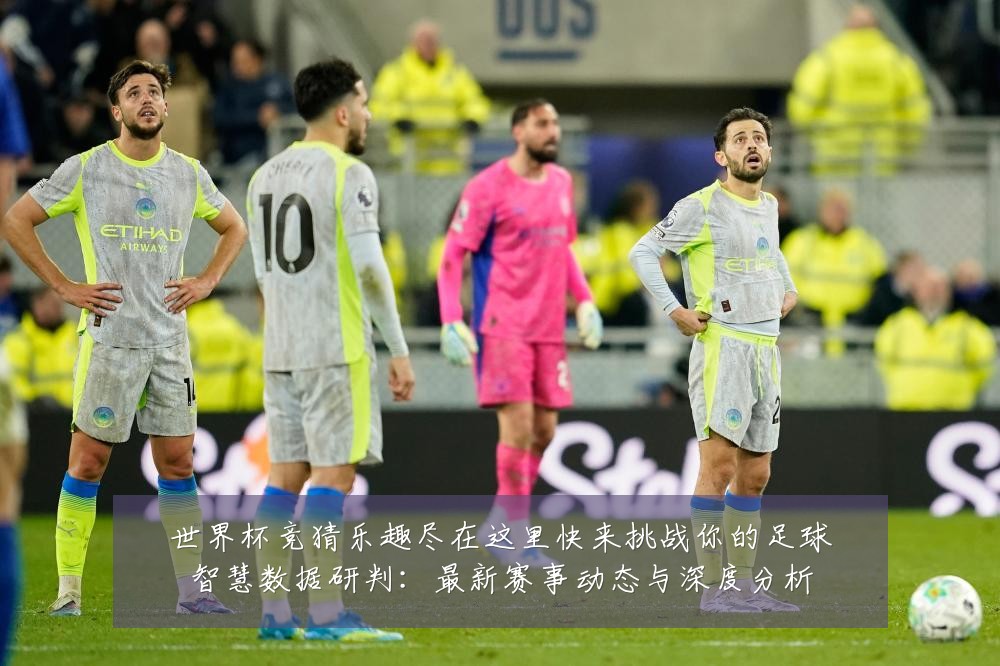 世界杯竞猜乐趣尽在这里快来挑战你的足球智慧数据研判：最新赛事动态与深度分析