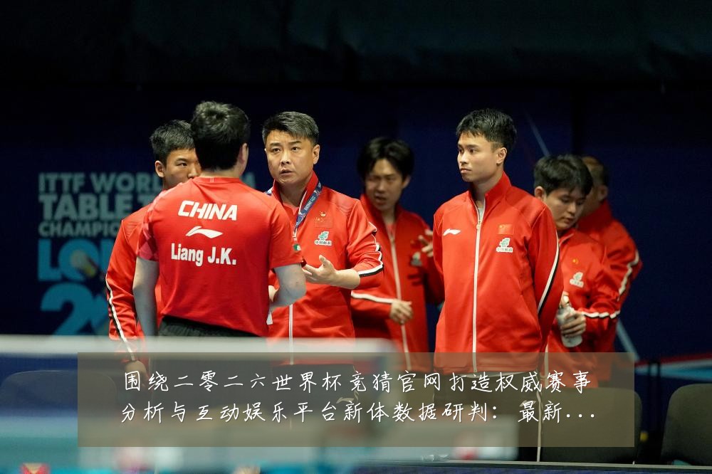 围绕二零二六世界杯竞猜官网打造权威赛事分析与互动娱乐平台新体数据研判:最新赛事动态与深度分析