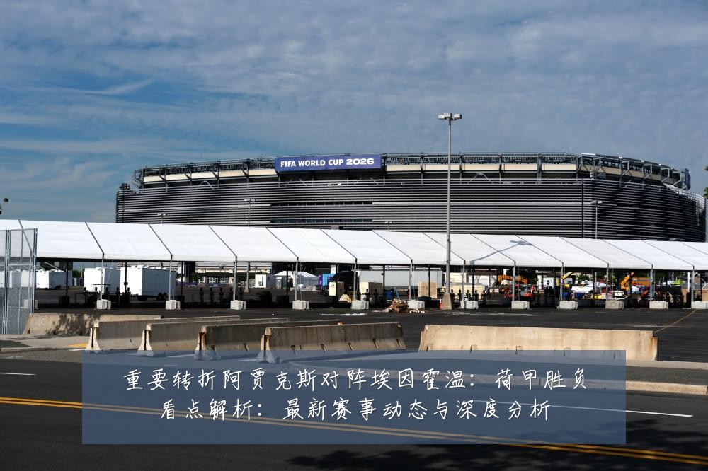 重要转折阿贾克斯对阵埃因霍温:荷甲胜负看点解析:最新赛事动态与深度分析