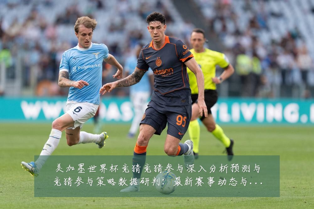 美加墨世界杯竞猜竞猜参与深入分析预测与竞猜参与策略数据研判:最新赛事动态与深度分析