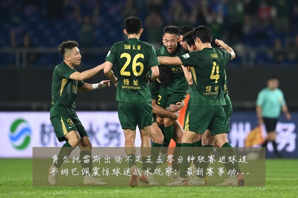 费兰托雷斯出场不足五五零分钟联赛进球追平姆巴佩震惊球迷战术观察:最新赛事动态与深度分析