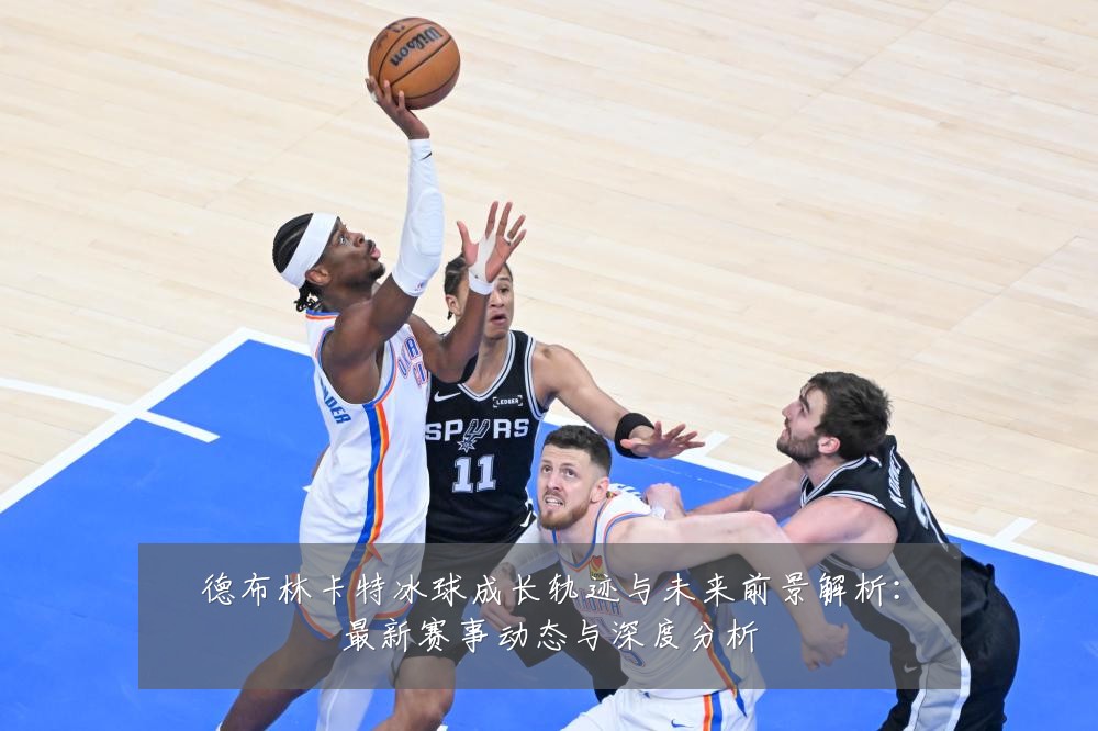 德布林卡特冰球成长轨迹与未来前景解析：最新赛事动态与深度分析