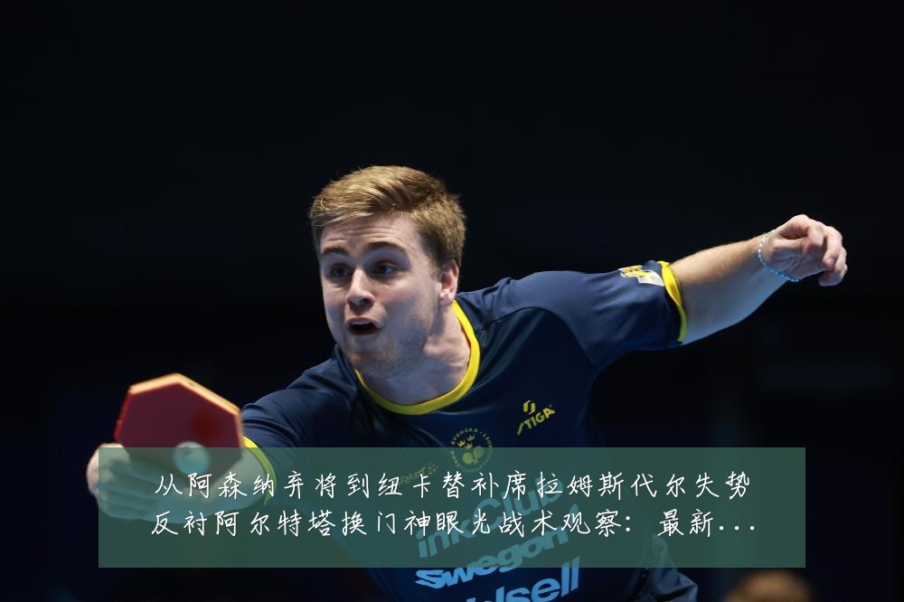 从阿森纳弃将到纽卡替补席拉姆斯代尔失势反衬阿尔特塔换门神眼光战术观察:最新赛事动态与深度分析